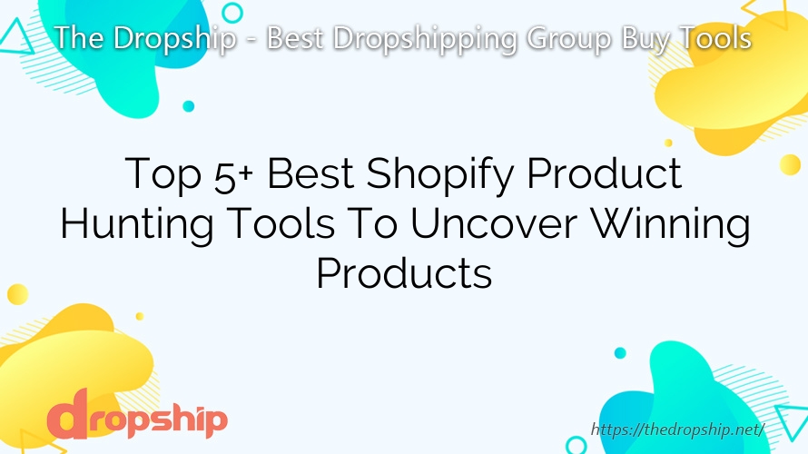 Top 5+ Best Shopify Product Hunting Tools To Uncover Winning Products