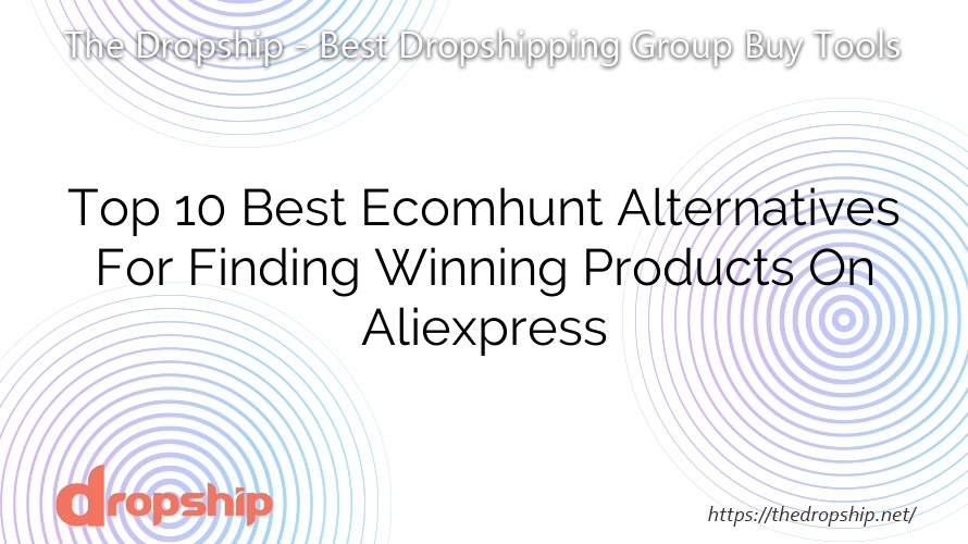 Top 10 Best Ecomhunt Alternatives For Finding Winning Products On Aliexpress