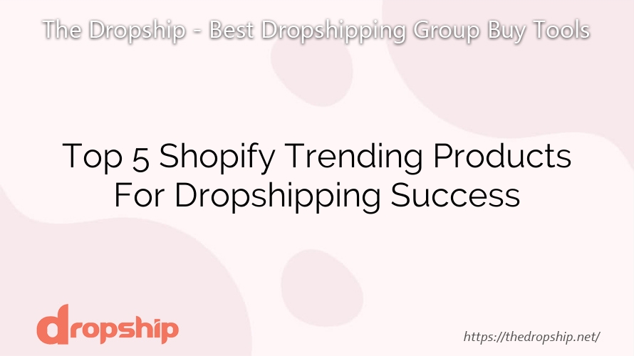 Top 5 Shopify Trending Products For Dropshipping Success