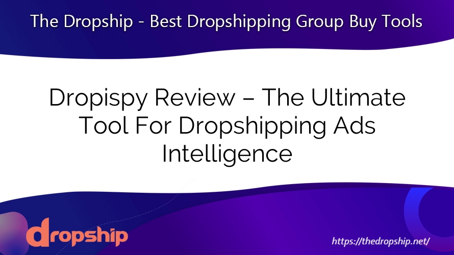 Dropispy Review – The Ultimate Tool For Dropshipping Ads Intelligence