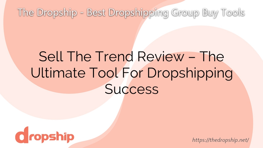 Sell The Trend Review – The Ultimate Tool For Dropshipping Success