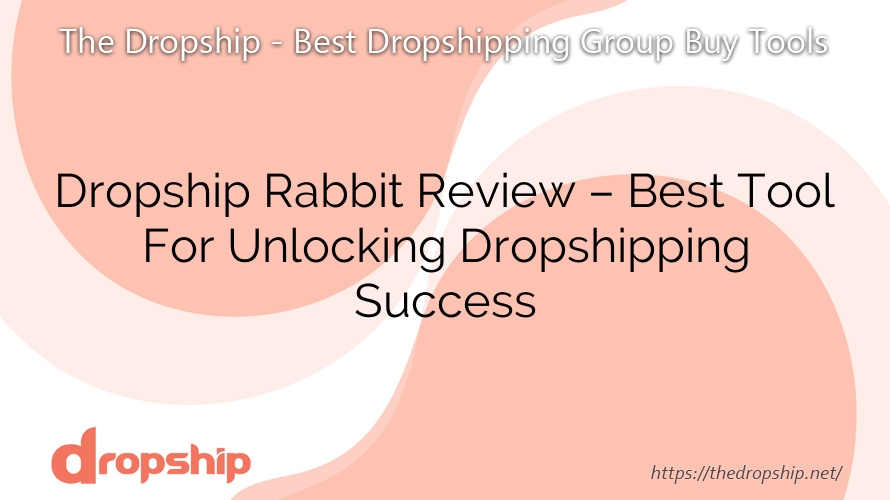 Dropship Rabbit Review – Best Tool For Unlocking Dropshipping Success