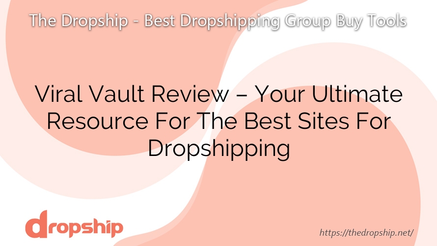 Viral Vault Review – Your Ultimate Resource For The Best Sites For Dropshipping