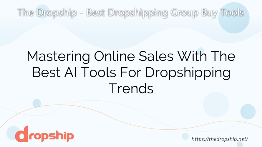 Mastering Online Sales With The Best AI Tools For Dropshipping Trends