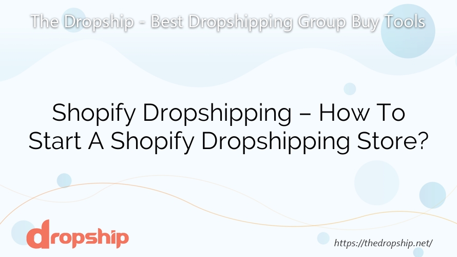 Shopify Dropshipping – How To Start A Shopify Dropshipping Store?